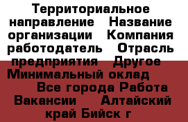 Территориальное направление › Название организации ­ Компания-работодатель › Отрасль предприятия ­ Другое › Минимальный оклад ­ 35 000 - Все города Работа » Вакансии   . Алтайский край,Бийск г.